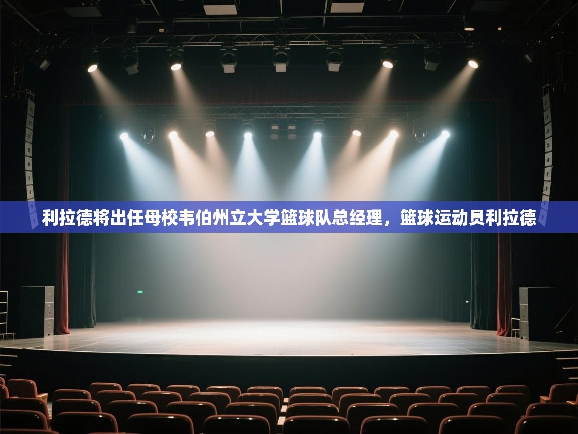 利拉德将出任母校韦伯州立大学篮球队总经理，篮球运动员利拉德
