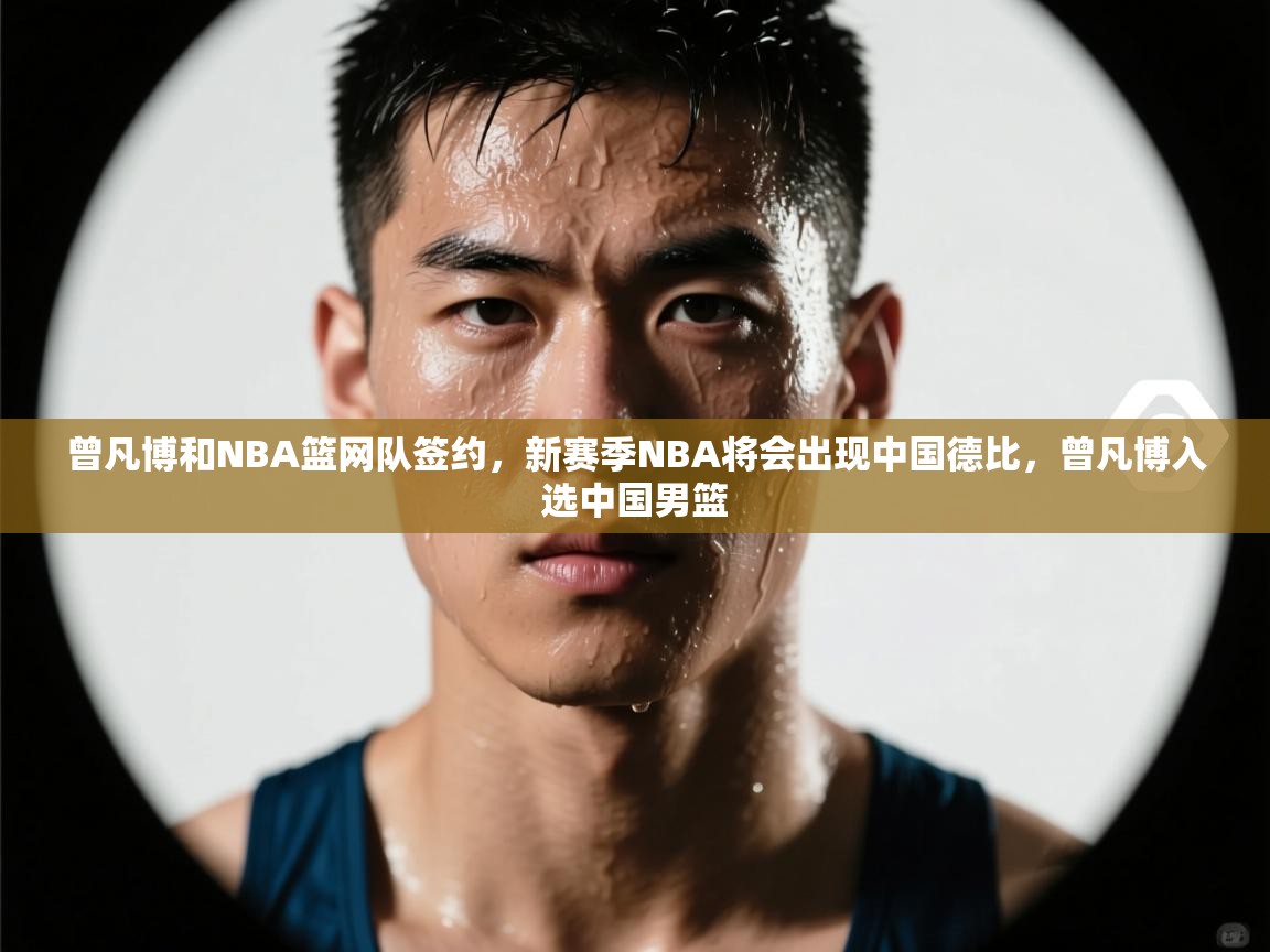 曾凡博和NBA篮网队签约，新赛季NBA将会出现中国德比，曾凡博入选中国男篮