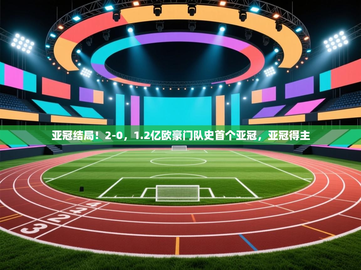 亚冠结局!2-0,1.2亿欧豪门队史首个亚冠,亚冠得主 第1张