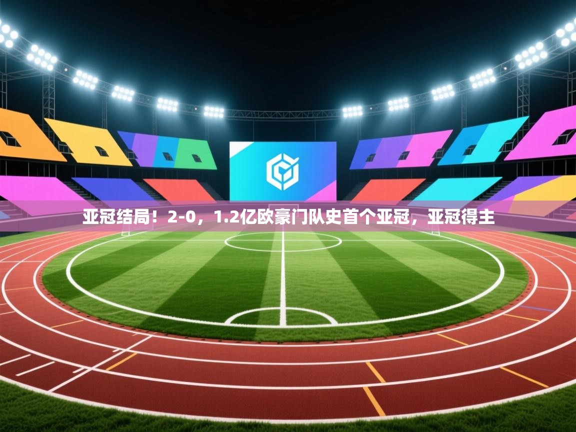 亚冠结局!2-0,1.2亿欧豪门队史首个亚冠,亚冠得主 第2张