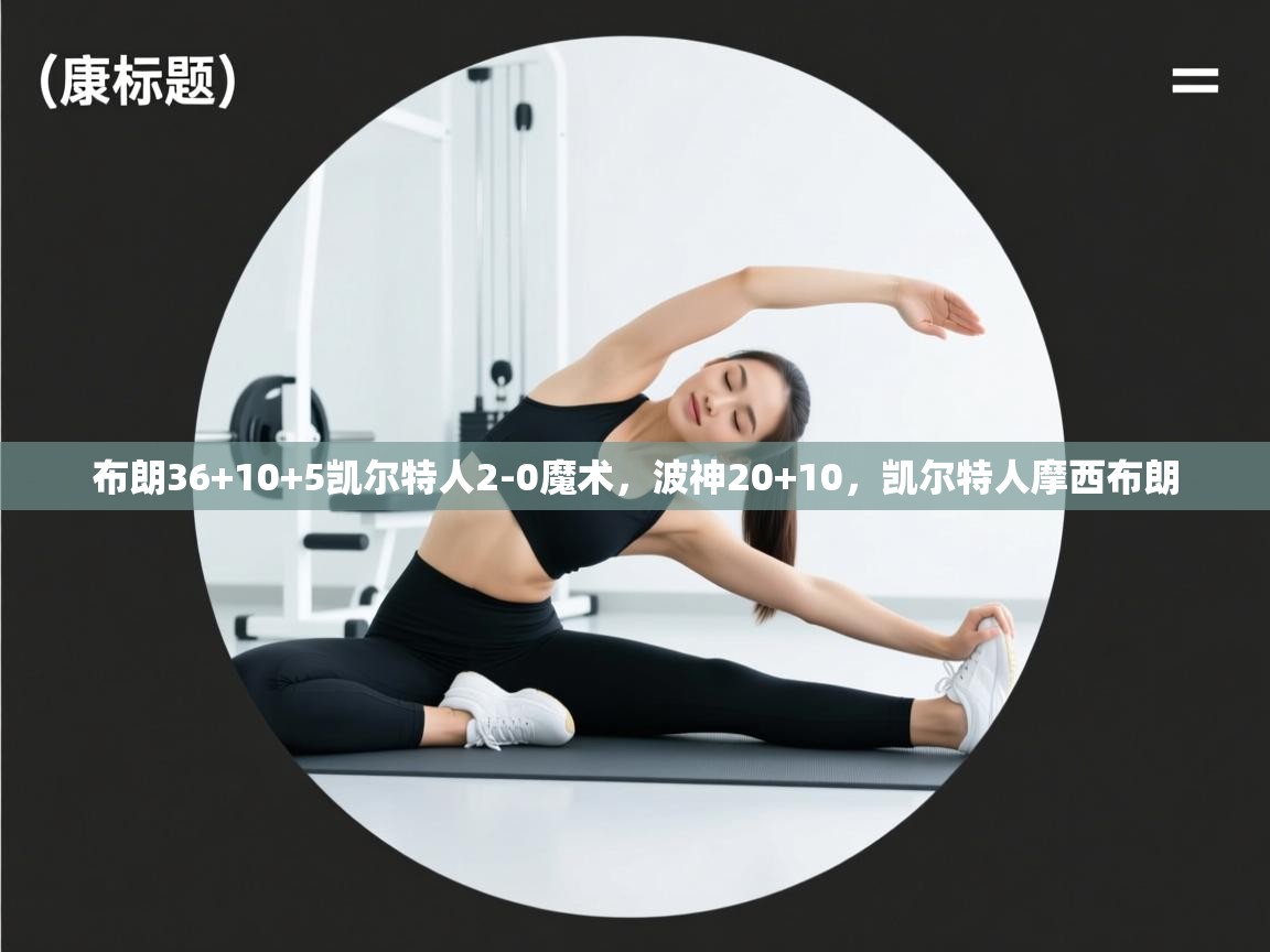 布朗36+10+5凯尔特人2-0魔术,波神20+10,凯尔特人摩西布朗 第2张