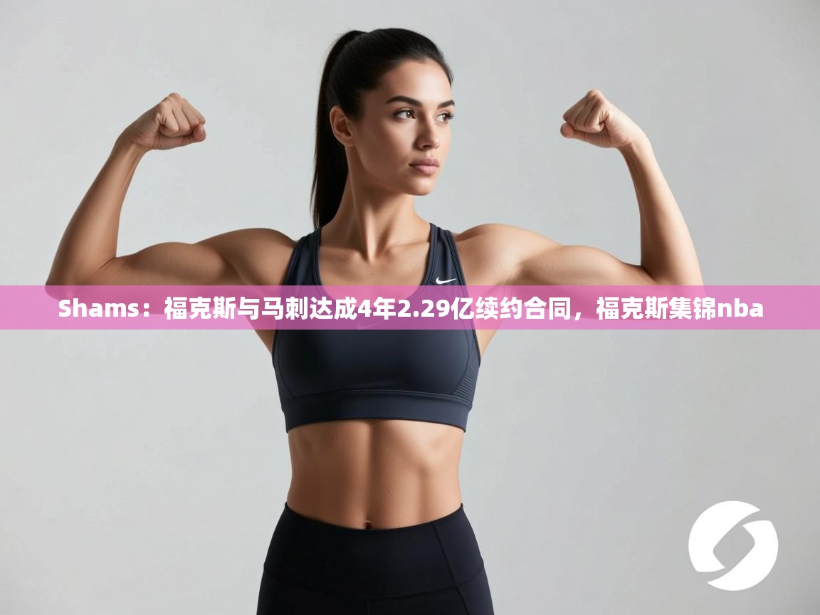 Shams：福克斯与马刺达成4年2.29亿续约合同，福克斯集锦nba  第2张