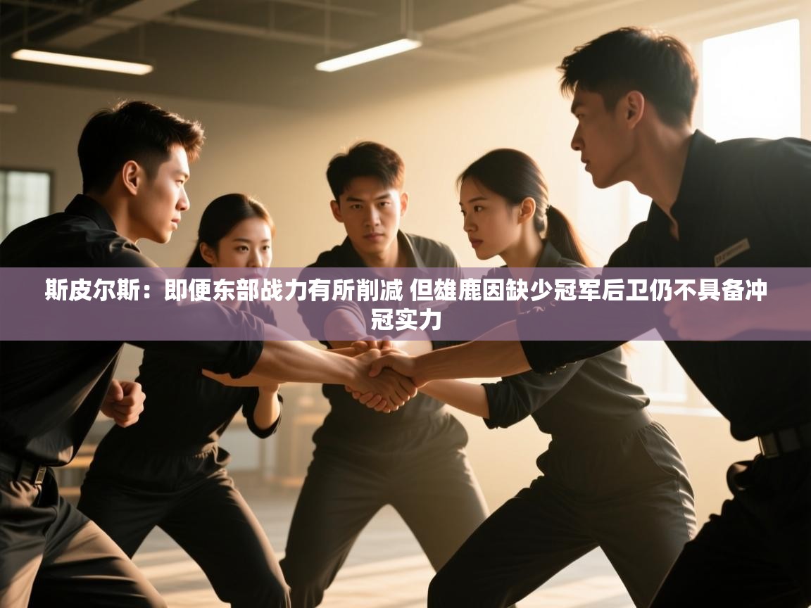 斯皮尔斯:即便东部战力有所削减 但雄鹿因缺少冠军后卫仍不具备冲冠实力 第1张