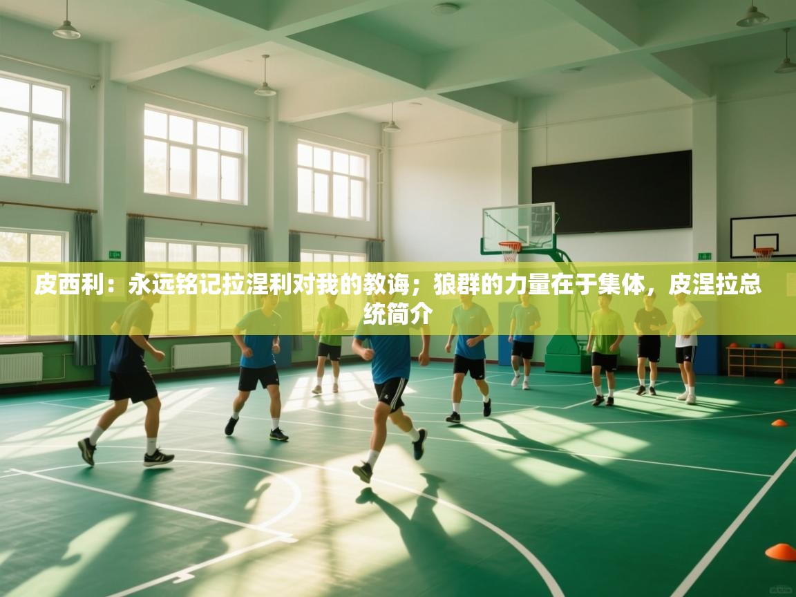 皮西利：永远铭记拉涅利对我的教诲；狼群的力量在于集体，皮涅拉总统简介  第1张