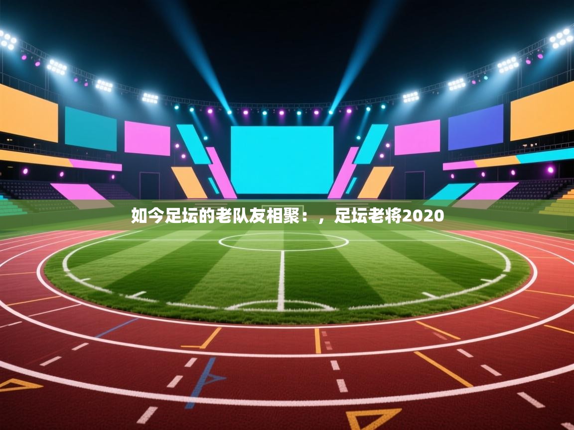 如今足坛的老队友相聚：，足坛老将2020  第1张