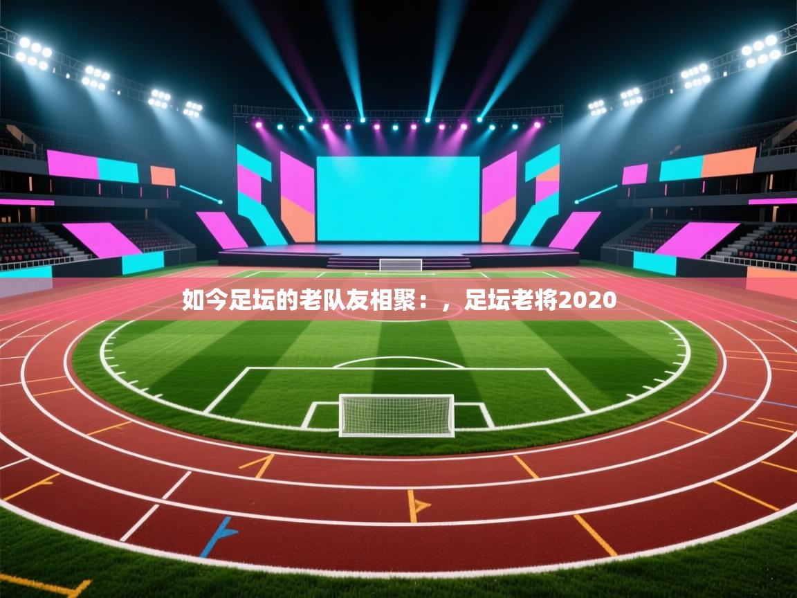 如今足坛的老队友相聚：，足坛老将2020  第2张