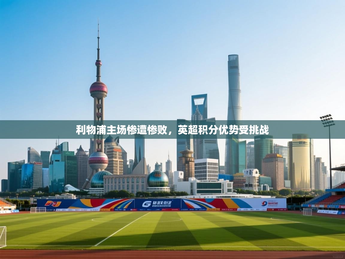 利物浦主场惨遭惨败，英超积分优势受挑战