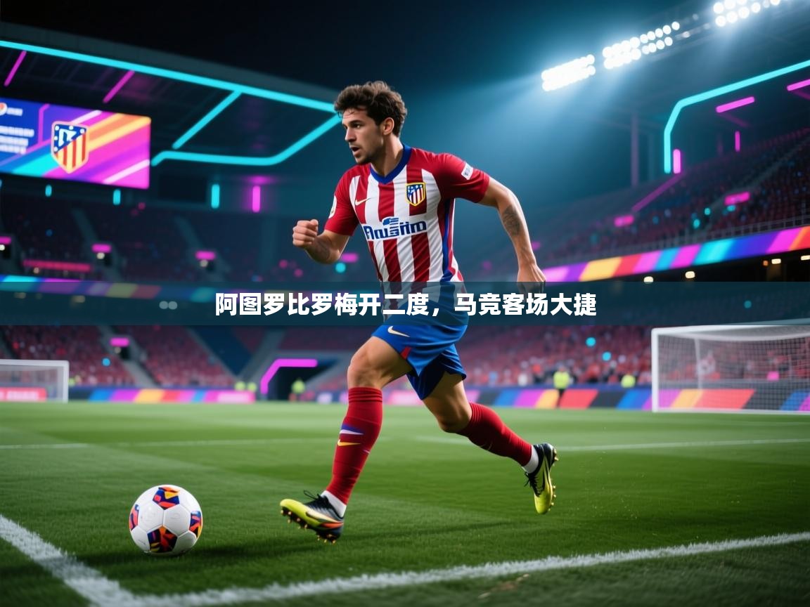 阿图罗比罗梅开二度，马竞客场大捷  第1张