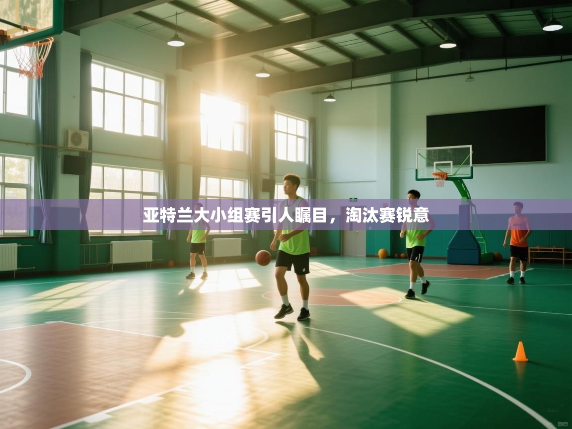 亚特兰大小组赛引人瞩目,淘汰赛锐意 第1张