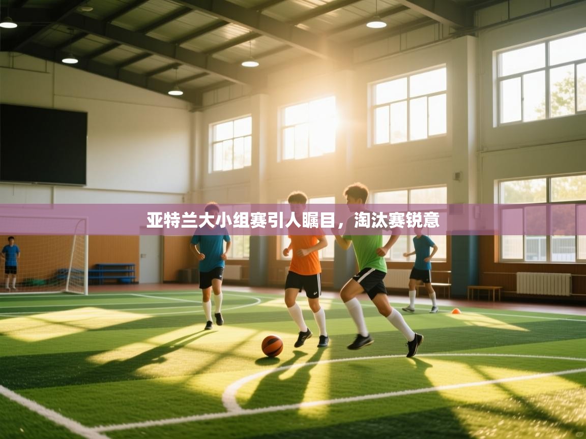 亚特兰大小组赛引人瞩目,淘汰赛锐意 第2张