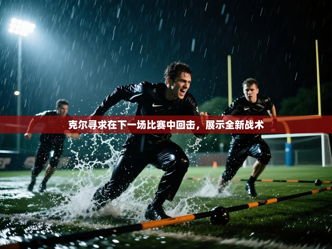 克尔寻求在下一场比赛中回击，展示全新战术  第1张