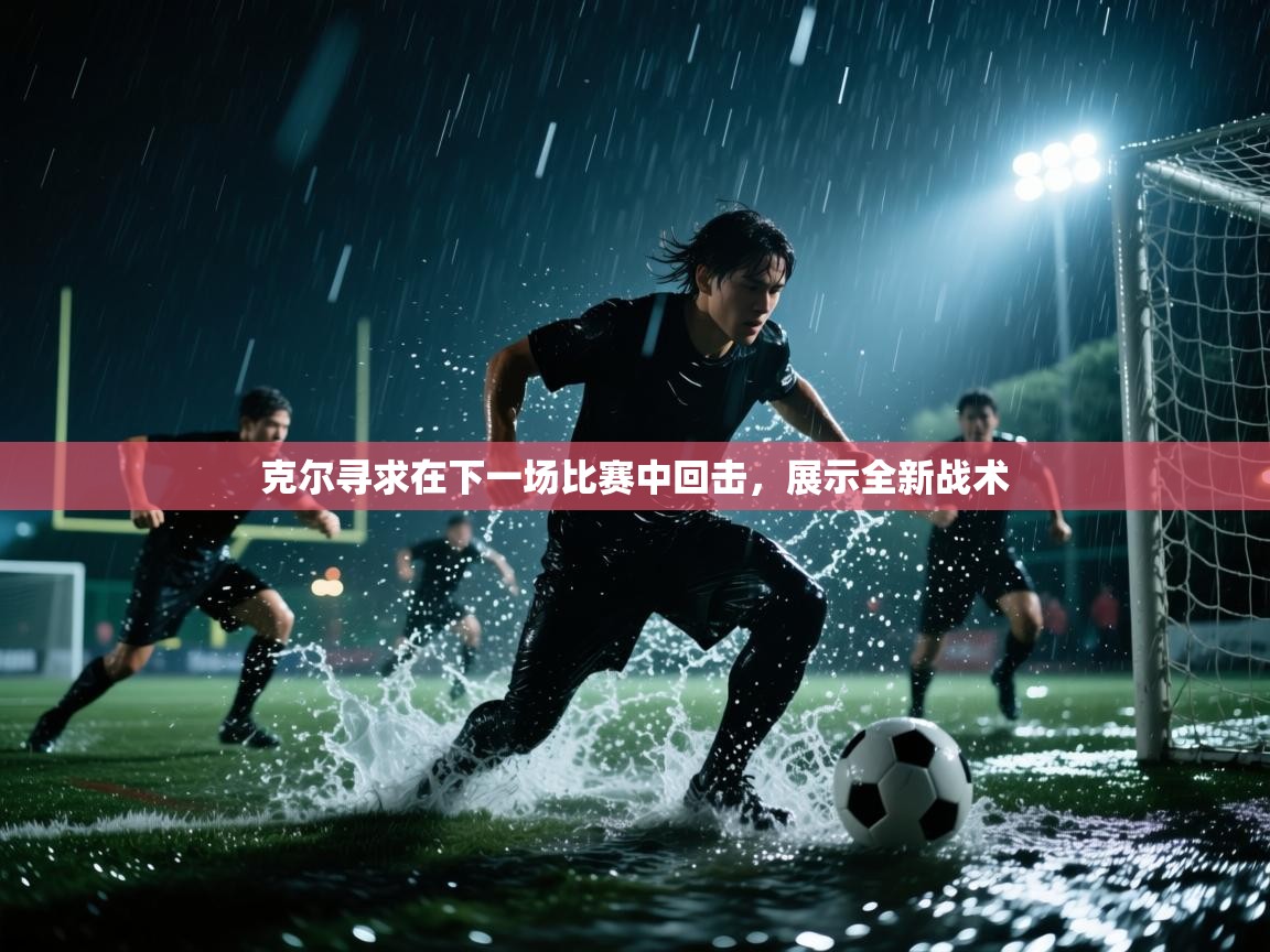 克尔寻求在下一场比赛中回击，展示全新战术  第2张