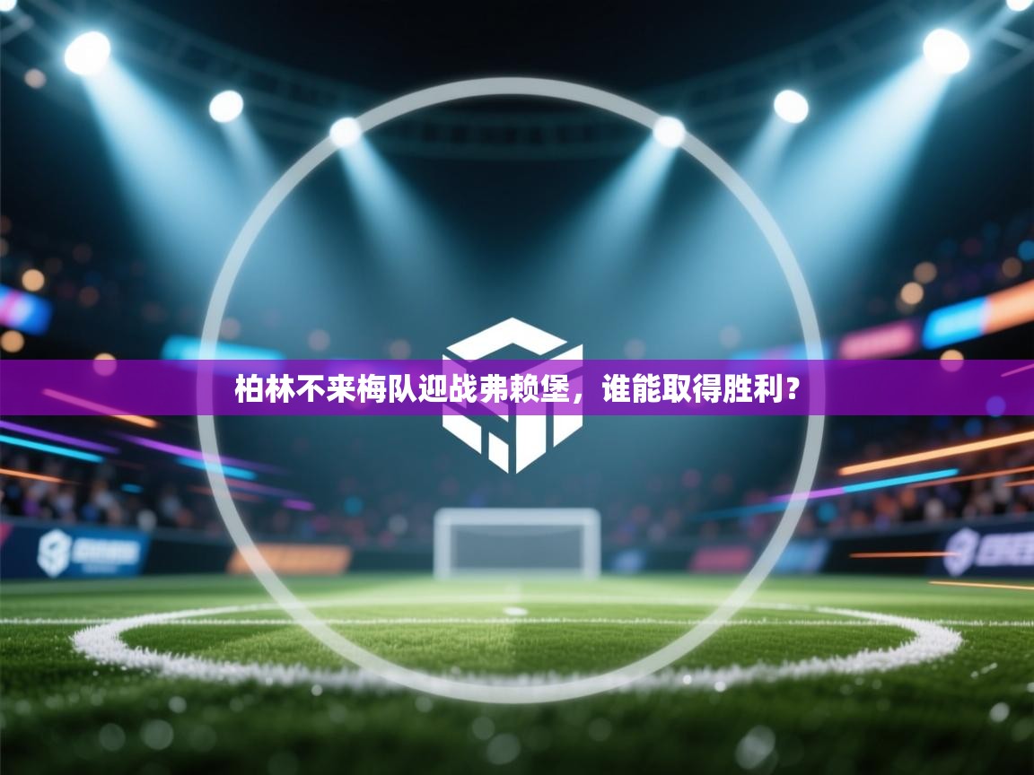 柏林不来梅队迎战弗赖堡，谁能取得胜利？